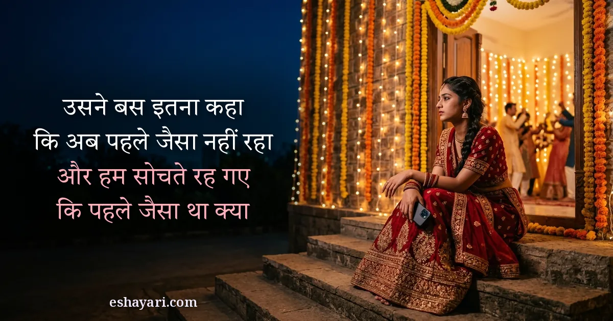 Pyar mein dard bhari shayari in Hindi - shaadi ke function ke bahar seedhiyon par akeli baithi ladki, उसने बस इतना कहा कि अब पहले जैसा नहीं रहा, और हम सोचते रह गए कि पहले जैसा था क्या